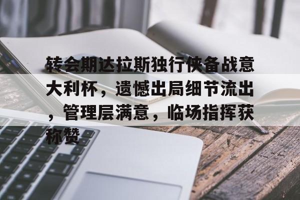 开云中国网站-包含转会期达拉斯独行侠备战意大利杯，遗憾出局细节流出，管理层满意，临场指挥获称赞的词条