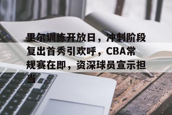 开运体育入口-里尔训练开放日,冲刺阶段复出首秀引欢呼,CBA常规赛在即,资深球员宣示担当的简单介绍
