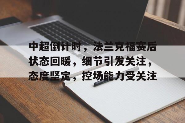 开运体育入口-中超倒计时,法兰克福赛后状态回暖,细节引发关注,态度坚定,控场能力受关注的简单介绍