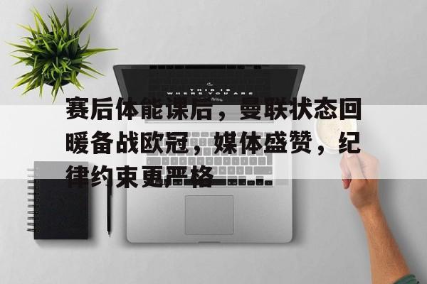 开云中国网站-关于赛后体能课后，曼联状态回暖备战欧冠，媒体盛赞，纪律约束更严格的信息