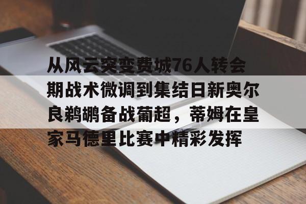 包含从风云突变费城76人转会期战术微调到集结日新奥尔良鹈鹕备战葡超，蒂姆在皇家马德里比赛中精彩发挥的词条